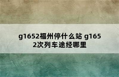 g1652福州停什么站 g1652次列车途经哪里